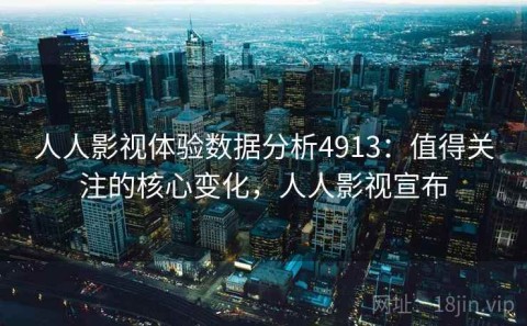 人人影视体验数据分析4913：值得关注的核心变化，人人影视宣布