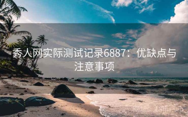 秀人网实际测试记录6887：优缺点与注意事项
