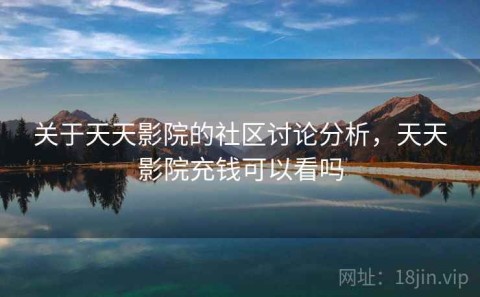 关于天天影院的社区讨论分析，天天影院充钱可以看吗
