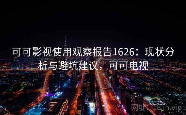 可可影视使用观察报告1626：现状分析与避坑建议，可可电视