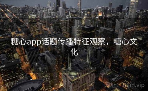 糖心app话题传播特征观察，糖心文化
