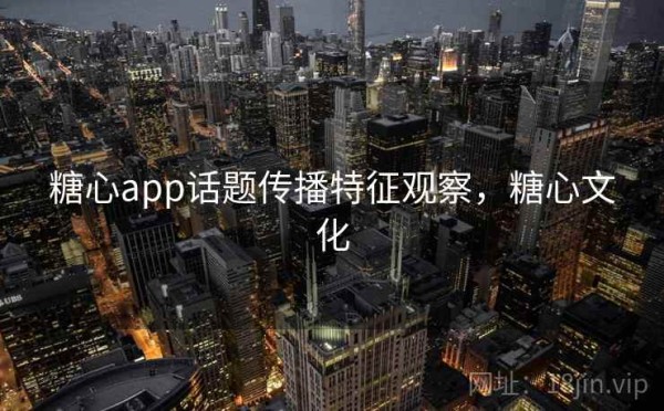 糖心app话题传播特征观察，糖心文化