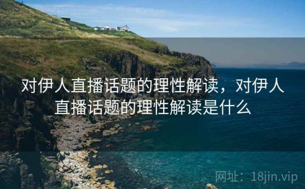 对伊人直播话题的理性解读，对伊人直播话题的理性解读是什么