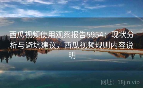 西瓜视频使用观察报告5954：现状分析与避坑建议，西瓜视频规则内容说明