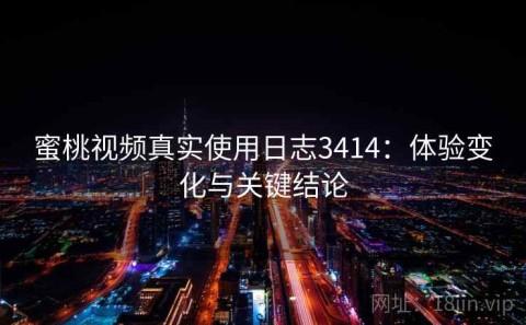 蜜桃视频真实使用日志3414：体验变化与关键结论