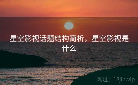 星空影视话题结构简析，星空影视是什么