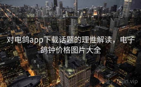 对电鸽app下载话题的理性解读，电子鸽钟价格图片大全