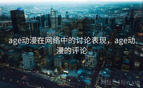 age动漫在网络中的讨论表现，age动漫的评论