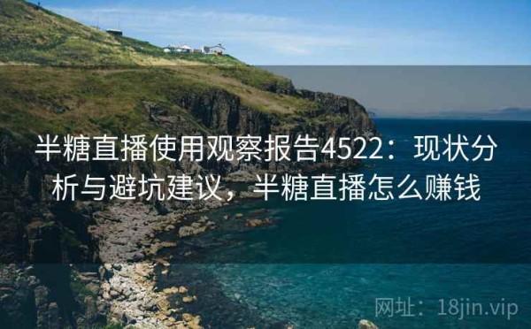 半糖直播使用观察报告4522：现状分析与避坑建议，半糖直播怎么赚钱