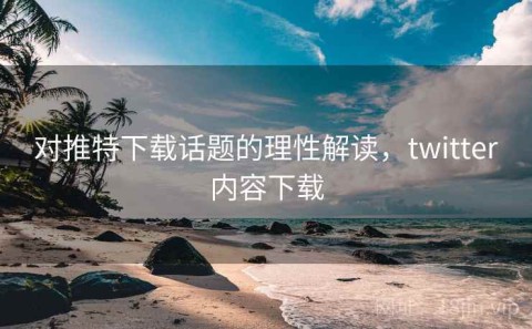 对推特下载话题的理性解读，twitter内容下载