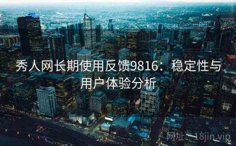 秀人网长期使用反馈9816：稳定性与用户体验分析