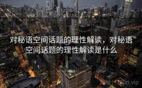 对秘语空间话题的理性解读，对秘语空间话题的理性解读是什么