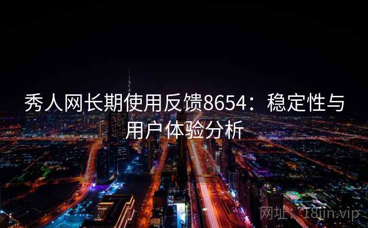 秀人网长期使用反馈8654：稳定性与用户体验分析