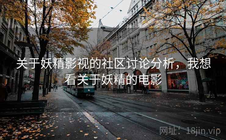 关于妖精影视的社区讨论分析，我想看关于妖精的电影