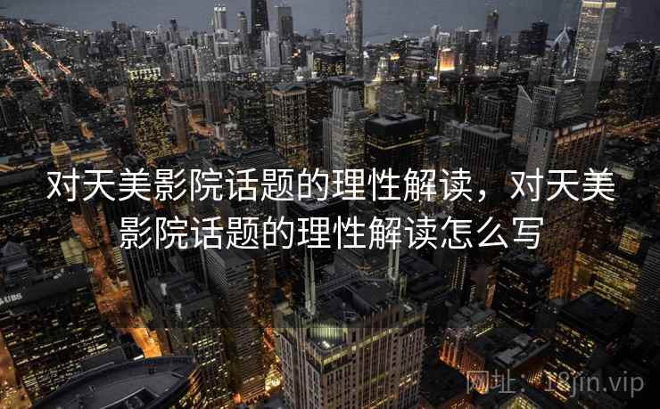 对天美影院话题的理性解读，对天美影院话题的理性解读怎么写