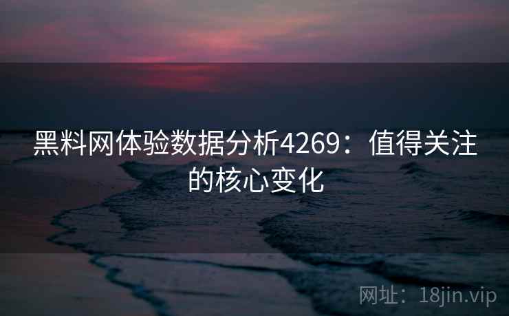 黑料网体验数据分析4269：值得关注的核心变化