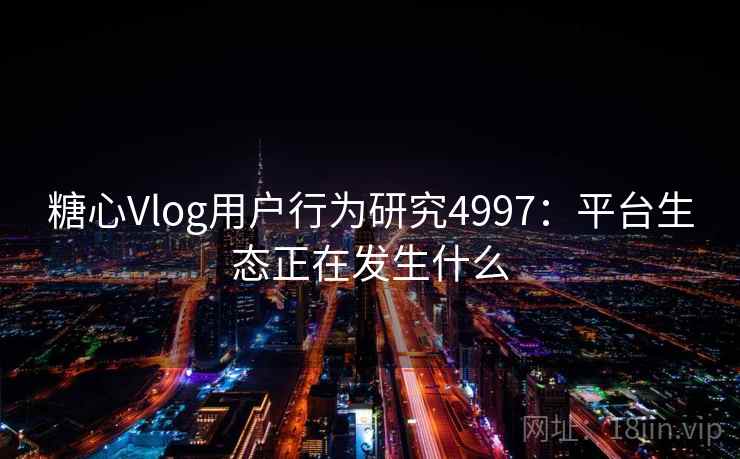 糖心Vlog用户行为研究4997：平台生态正在发生什么