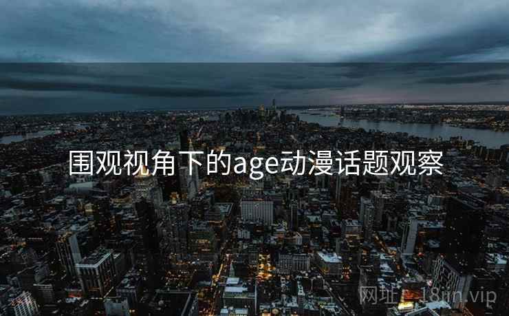 围观视角下的age动漫话题观察