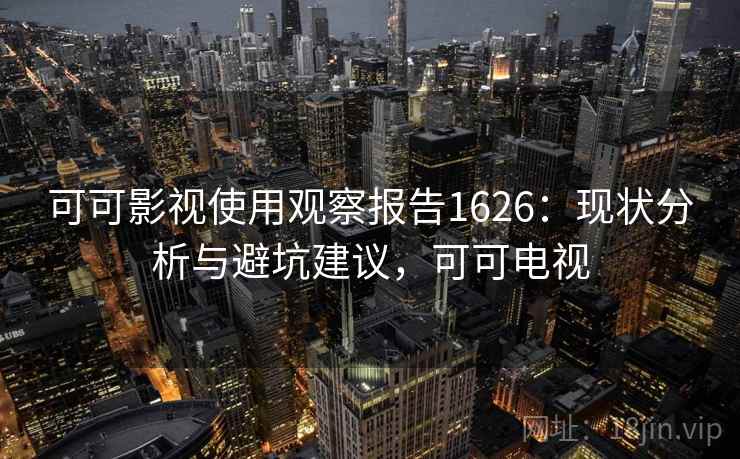 可可影视使用观察报告1626：现状分析与避坑建议，可可电视