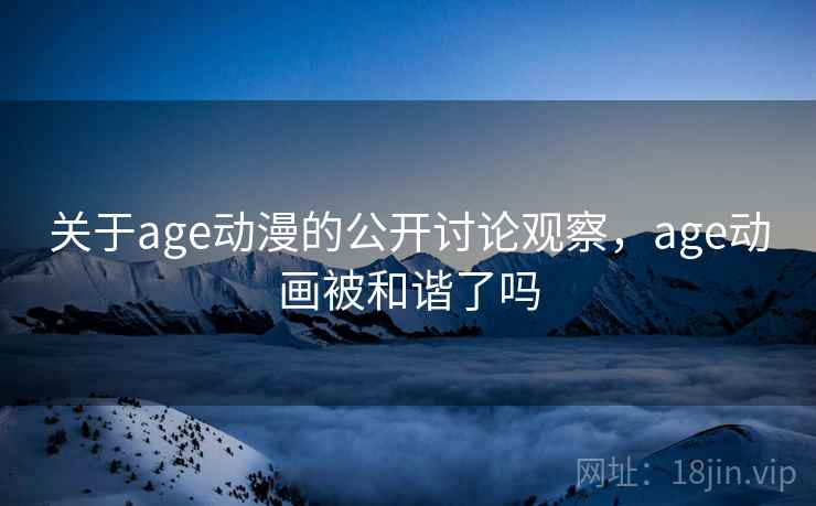 关于age动漫的公开讨论观察，age动画被和谐了吗
