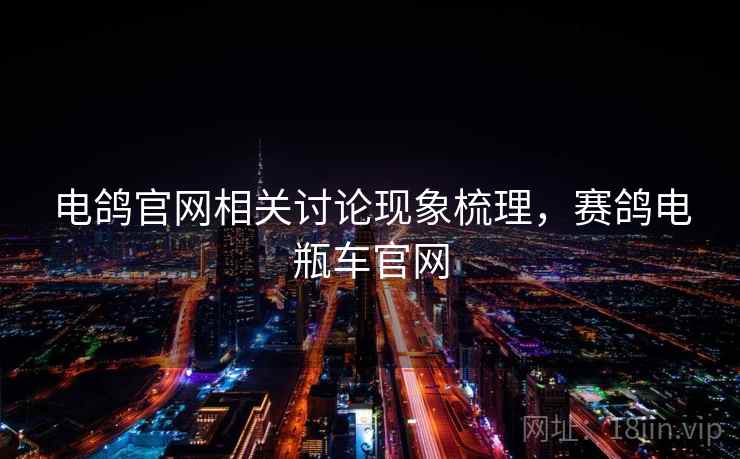 电鸽官网相关讨论现象梳理，赛鸽电瓶车官网
