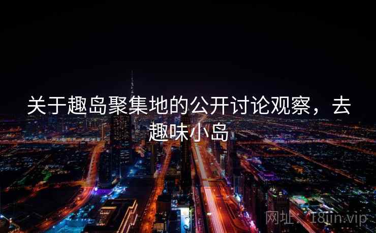 关于趣岛聚集地的公开讨论观察，去趣味小岛