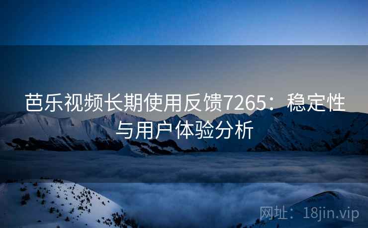 芭乐视频长期使用反馈7265：稳定性与用户体验分析