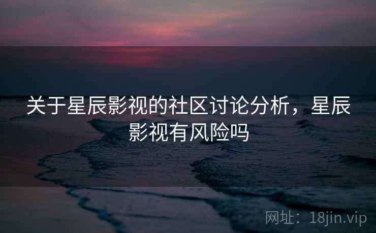 关于星辰影视的社区讨论分析，星辰影视有风险吗