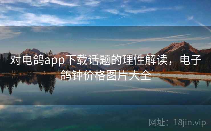 对电鸽app下载话题的理性解读，电子鸽钟价格图片大全