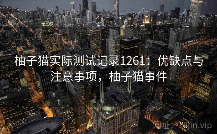 柚子猫实际测试记录1261：优缺点与注意事项，柚子猫事件