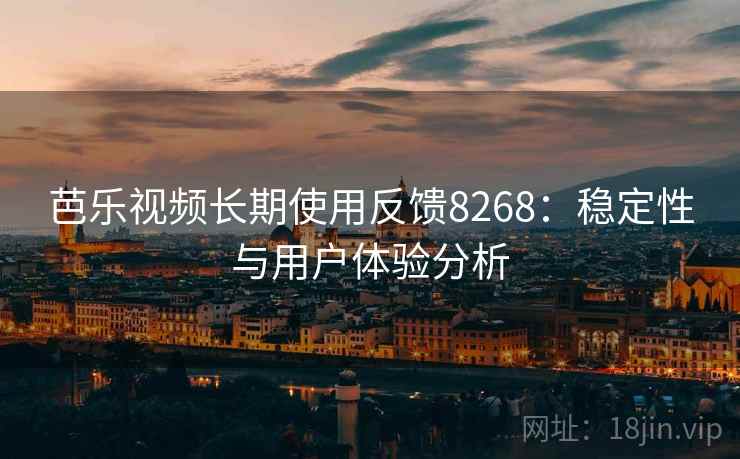 芭乐视频长期使用反馈8268:稳定性与用户体验分析 芭乐视频长期使用反馈8268:稳定性与用户体验分析