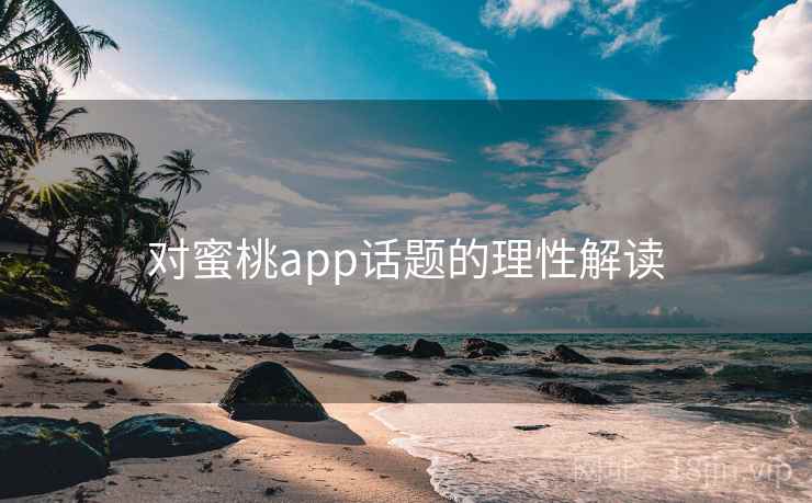 对蜜桃app话题的理性解读 对蜜桃app话题的理性解读