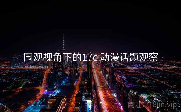 围观视角下的17c 动漫话题观察 围观视角下的17c 动漫话题观察