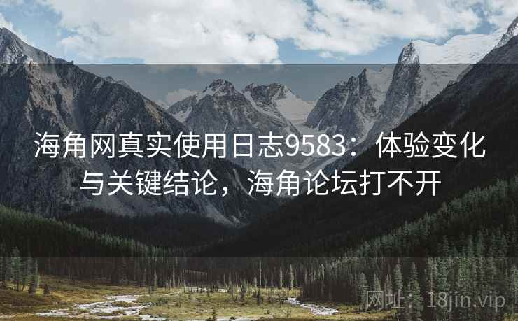 海角网真实使用日志9583:体验变化与关键结论,海角论坛打不开 海角网真实使用日志9583:体验变化与关键结论,海角论坛打不开