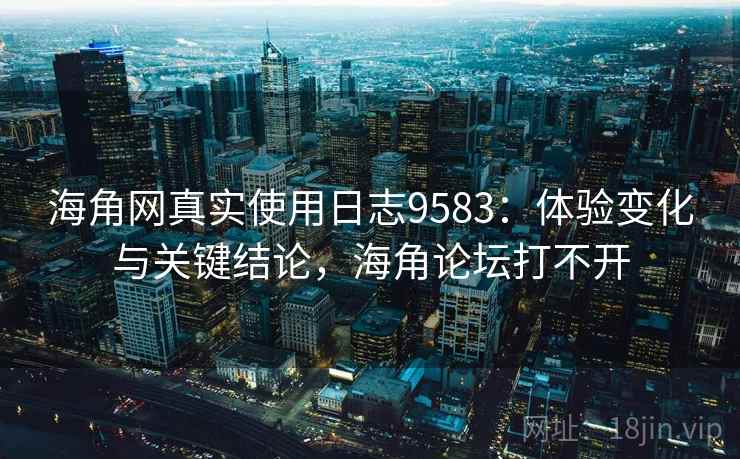 海角网真实使用日志9583:体验变化与关键结论,海角论坛打不开 海角网真实使用日志9583:体验变化与关键结论,海角论坛打不开