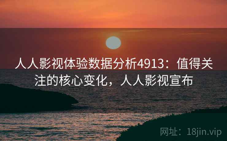 人人影视体验数据分析4913:值得关注的核心变化,人人影视宣布 人人影视体验数据分析4913:值得关注的核心变化,人人影视宣布