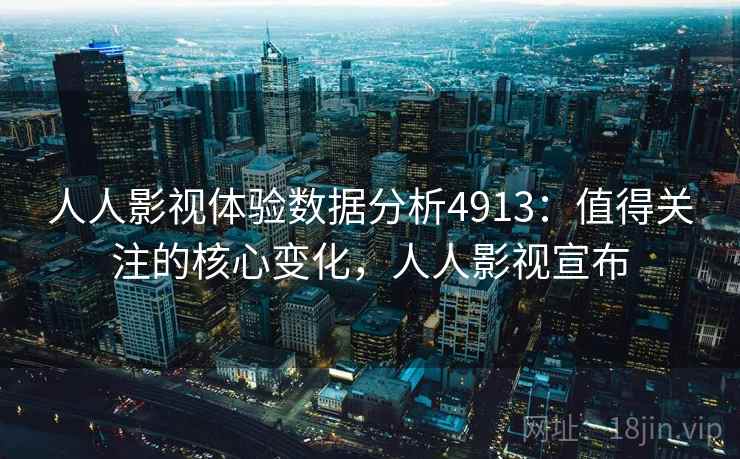 人人影视体验数据分析4913:值得关注的核心变化,人人影视宣布 人人影视体验数据分析4913:值得关注的核心变化,人人影视宣布
