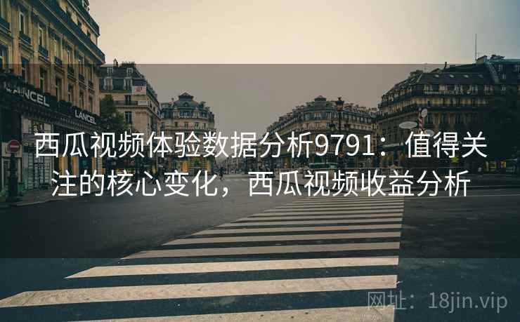 西瓜视频体验数据分析9791:值得关注的核心变化,西瓜视频收益分析 西瓜视频体验数据分析9791:值得关注的核心变化,西瓜视频收益分析