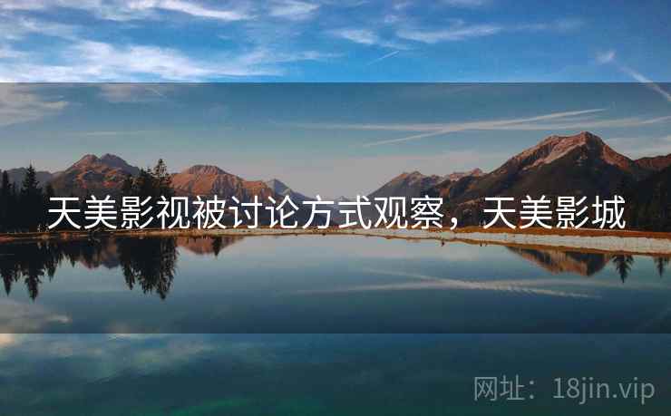 天美影视被讨论方式观察,天美影城 天美影视被讨论方式观察,天美影城