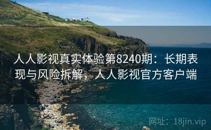 人人影视真实体验第8240期:长期表现与风险拆解,人人影视官方客户端 人人影视真实体验第8240期:长期表现与风险拆解,人人影视官方客户端
