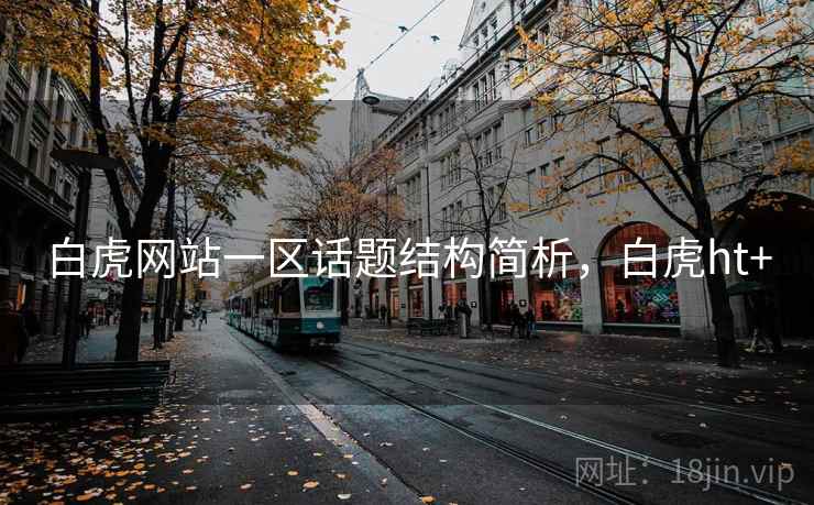 白虎网站一区话题结构简析,白虎ht+ 白虎网站一区话题结构简析,白虎ht+