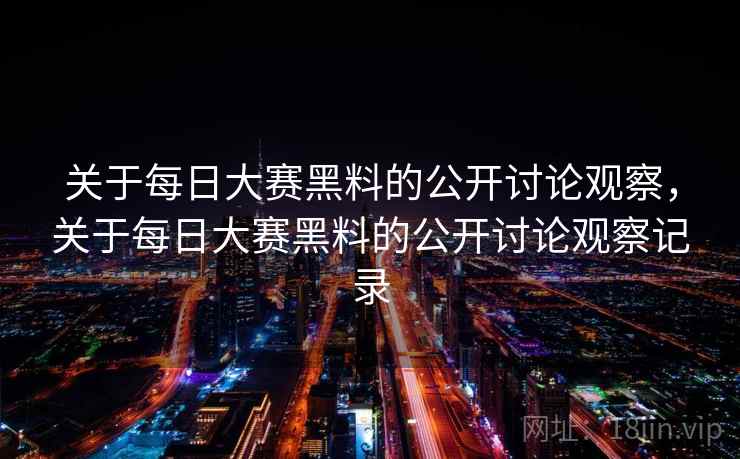 关于每日大赛黑料的公开讨论观察，关于每日大赛黑料的公开讨论观察记录