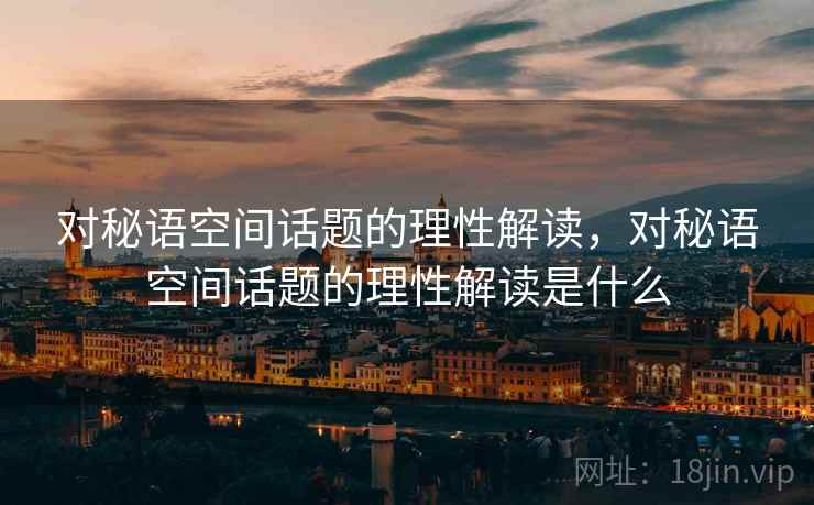 对秘语空间话题的理性解读，对秘语空间话题的理性解读是什么
