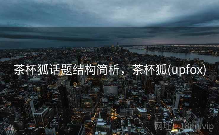 茶杯狐话题结构简析，茶杯狐(upfox)