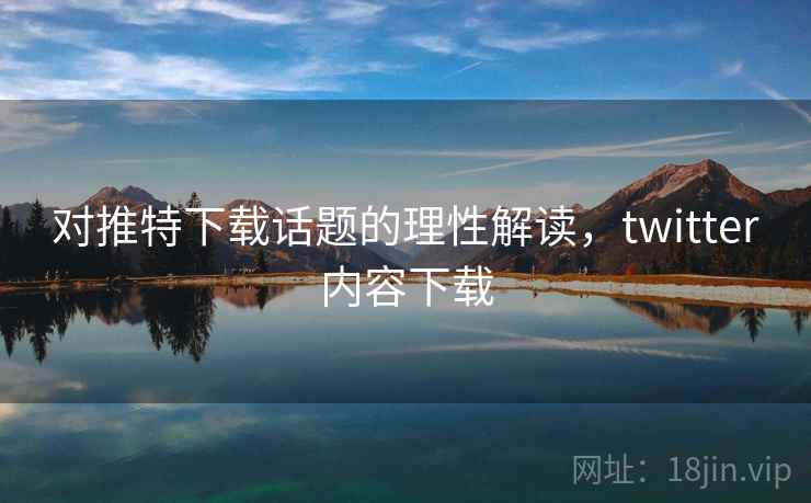 对推特下载话题的理性解读，twitter内容下载