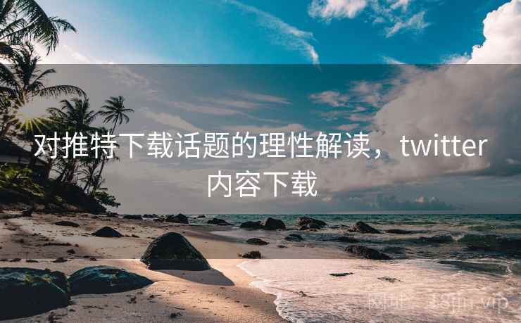 对推特下载话题的理性解读，twitter内容下载