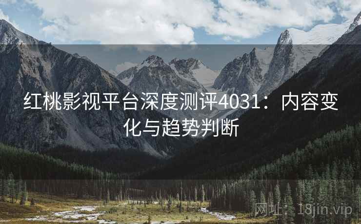红桃影视平台深度测评4031：内容变化与趋势判断