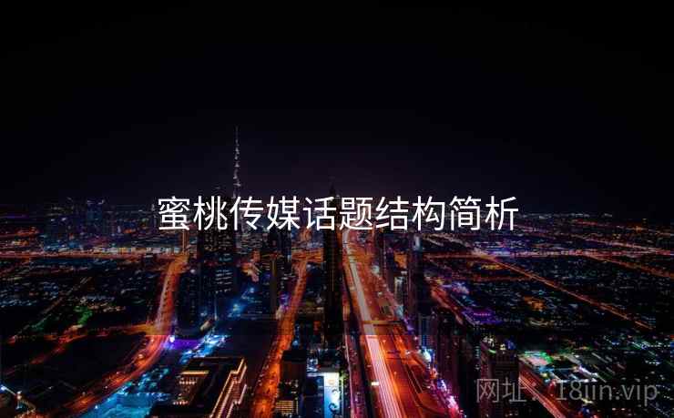 蜜桃传媒话题结构简析