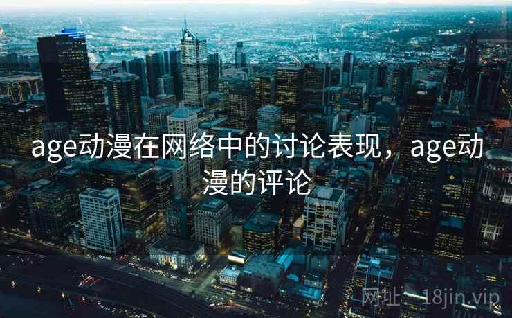 age动漫在网络中的讨论表现，age动漫的评论