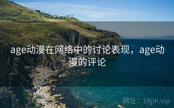 age动漫在网络中的讨论表现，age动漫的评论